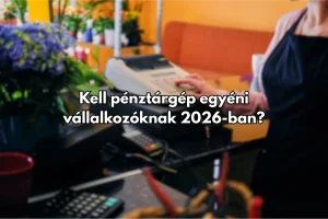 Kell pénztárgép egyéni vállalkozóknak 2026-ban?